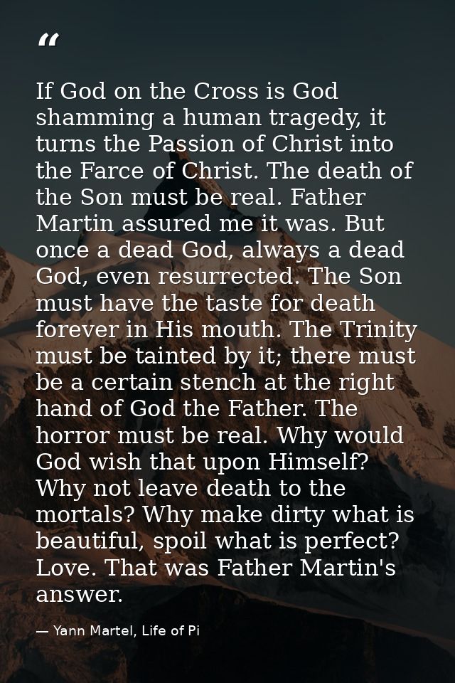 If God on the Cross is God shamming a human tragedy, it turns the Passion of Christ into the Farce of Christ. The death  — Yann Martel, Life of Pi