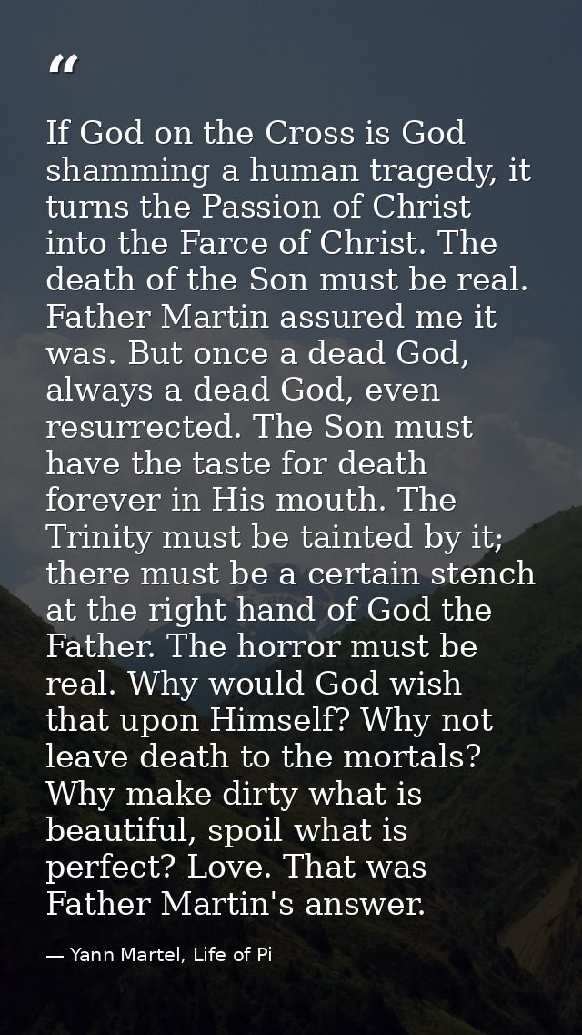 If God on the Cross is God shamming a human tragedy, it turns the Passion of Christ into the Farce of Christ. The death  — Yann Martel, Life of Pi