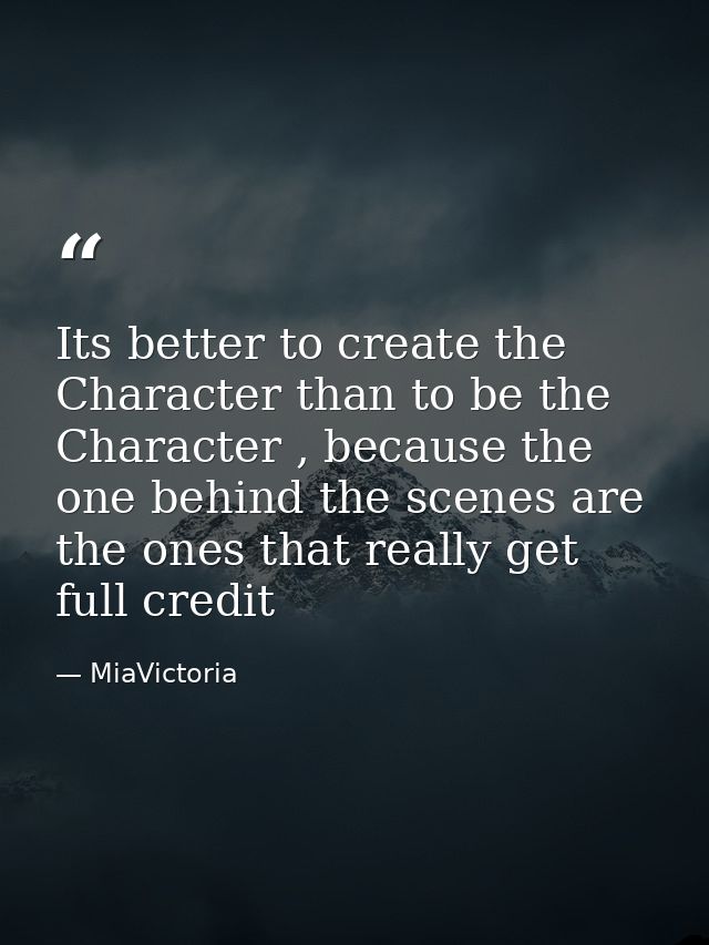 Its better to create the Character than to be the Character , because the one behind the scenes are the ones that really — MiaVictoria