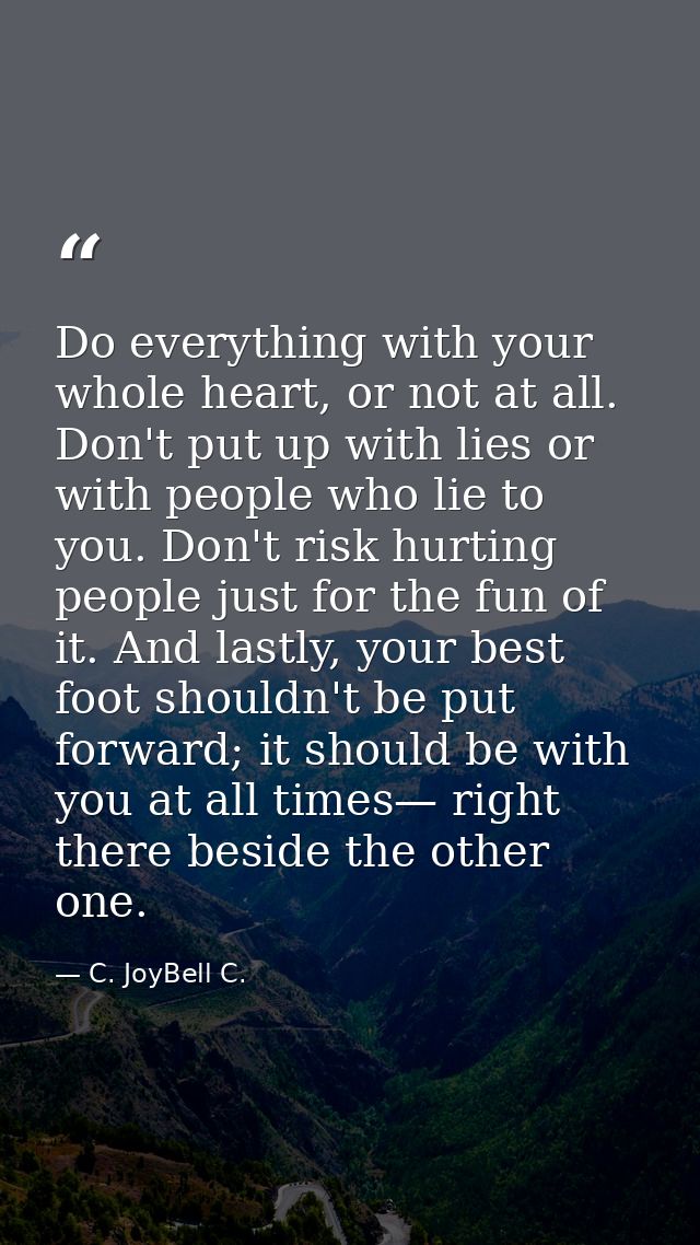 Do everything with your whole heart, or not at all. Don't put up with lies or with people who lie to you. Don't risk hur — C. JoyBell C.