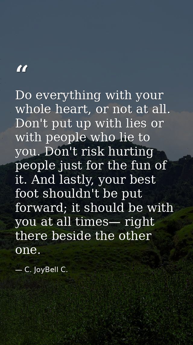 Do everything with your whole heart, or not at all. Don't put up with lies or with people who lie to you. Don't risk hur — C. JoyBell C.