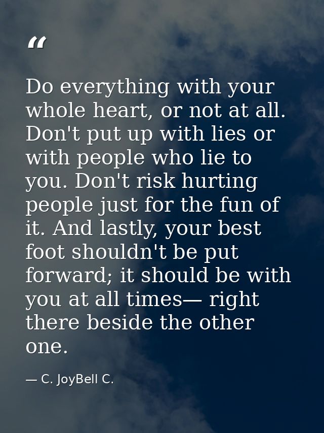 Do everything with your whole heart, or not at all. Don't put up with lies or with people who lie to you. Don't risk hur — C. JoyBell C.