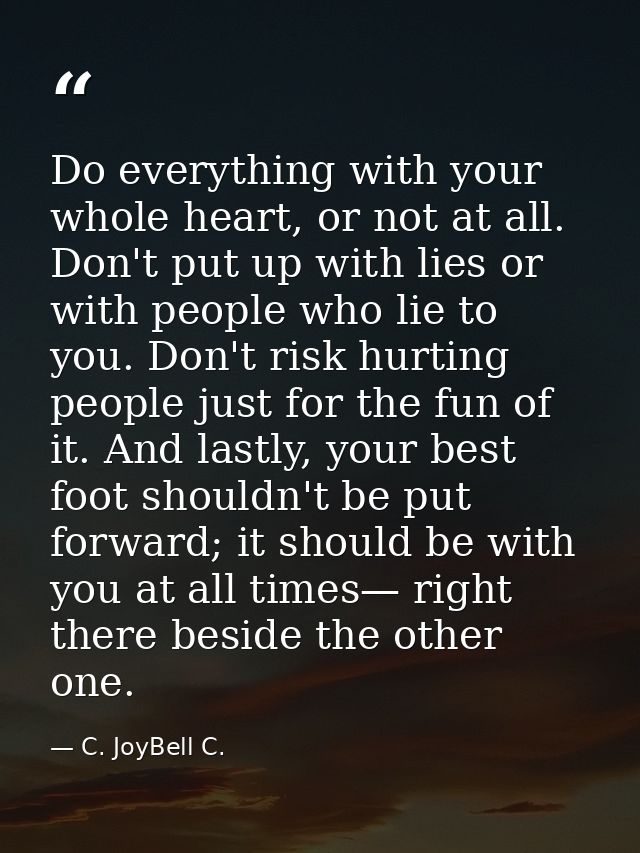 Do everything with your whole heart, or not at all. Don't put up with lies or with people who lie to you. Don't risk hur — C. JoyBell C.
