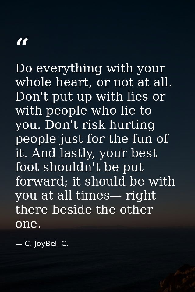 Do everything with your whole heart, or not at all. Don't put up with lies or with people who lie to you. Don't risk hur — C. JoyBell C.