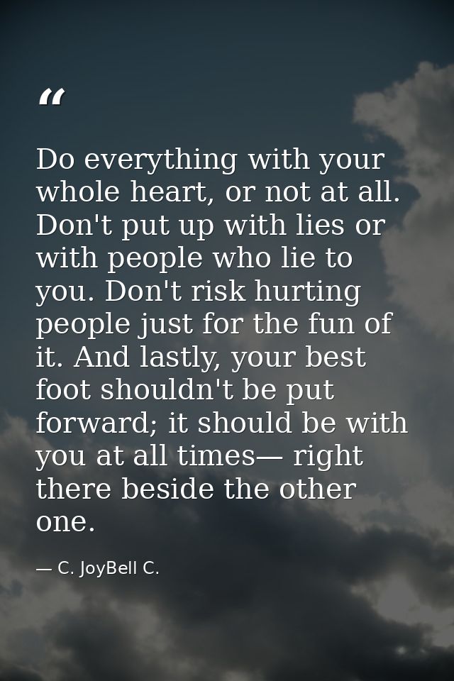 Do everything with your whole heart, or not at all. Don't put up with lies or with people who lie to you. Don't risk hur — C. JoyBell C.