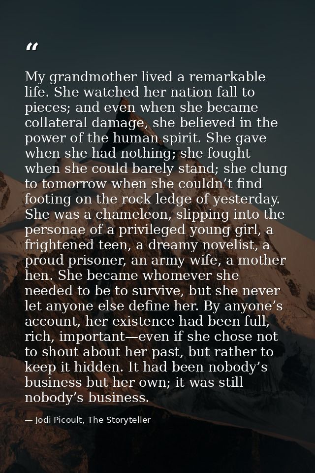 My grandmother lived a remarkable life. She watched her nation fall to pieces; and even when she became collateral damag — Jodi Picoult, The Storyteller