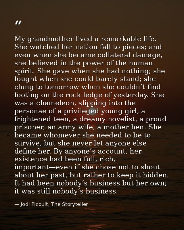 My grandmother lived a remarkable life. She watched her nation fall to pieces; and even when she became collateral damag — Jodi Picoult, The Storyteller