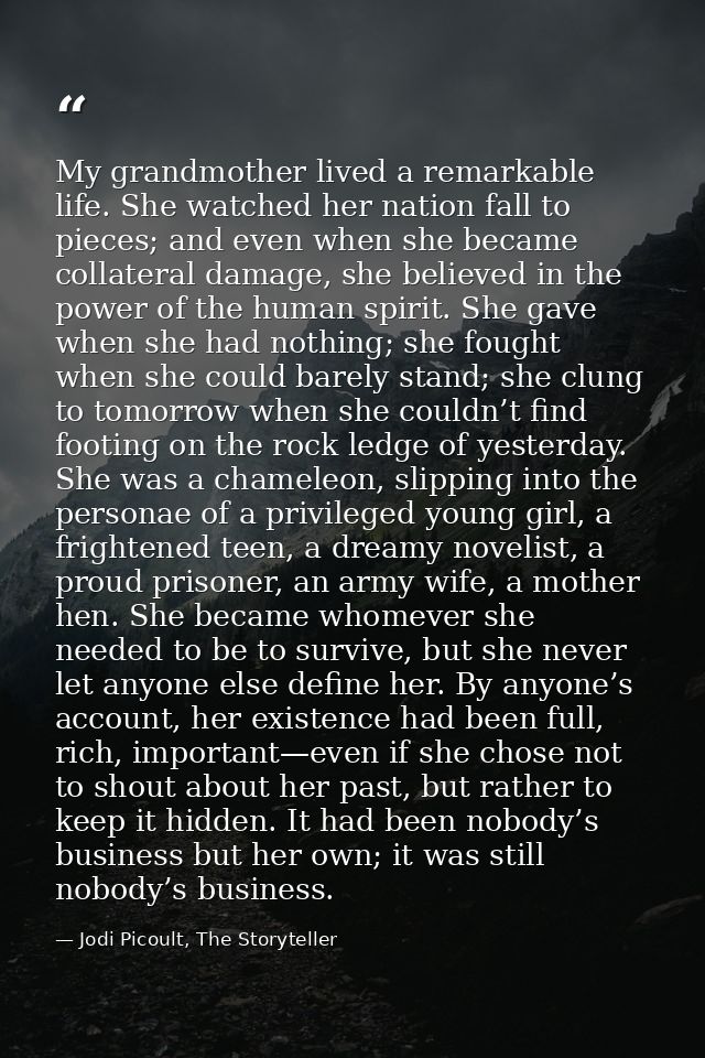 My grandmother lived a remarkable life. She watched her nation fall to pieces; and even when she became collateral damag — Jodi Picoult, The Storyteller
