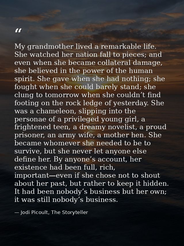My grandmother lived a remarkable life. She watched her nation fall to pieces; and even when she became collateral damag — Jodi Picoult, The Storyteller