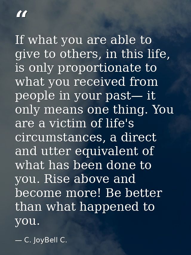 If what you are able to give to others, in this life, is only proportionate to what you received from people in your pas — C. JoyBell C.