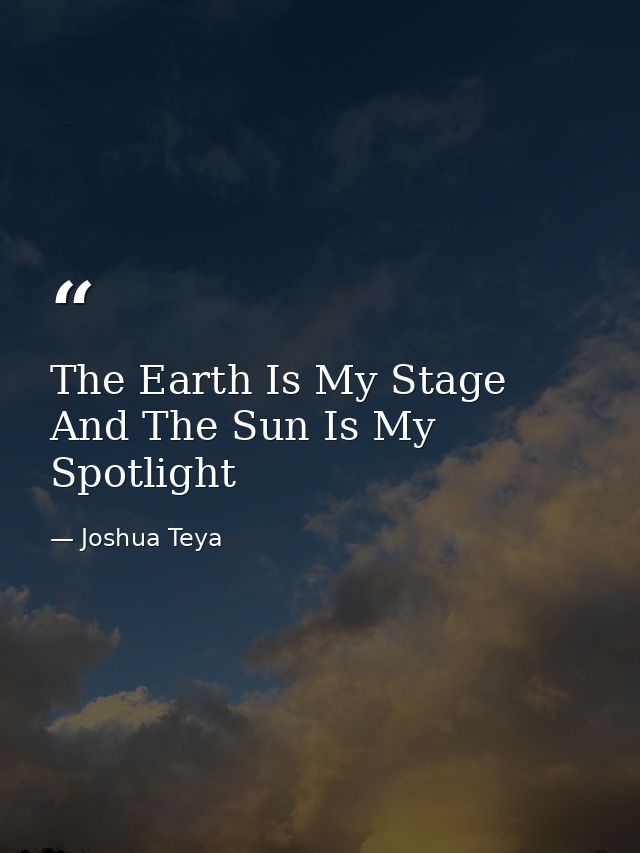 The Earth Is My Stage And The Sun Is My Spotlight — Joshua Teya