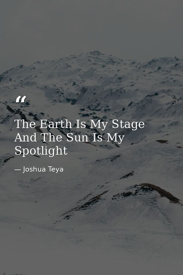The Earth Is My Stage And The Sun Is My Spotlight — Joshua Teya