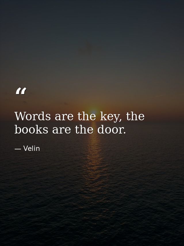 Words are the key, the books are the door. — Velin