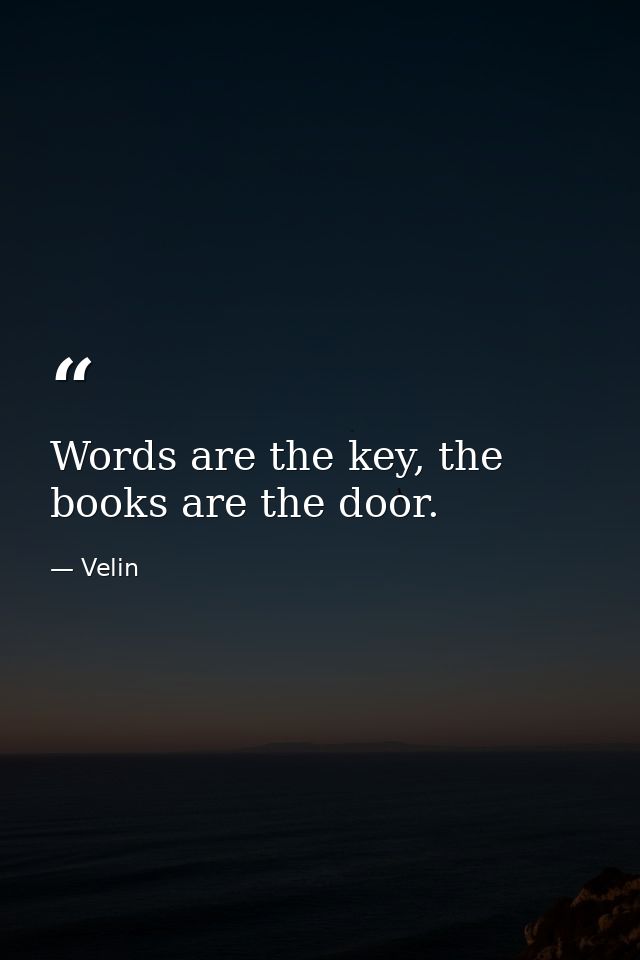 Words are the key, the books are the door. — Velin