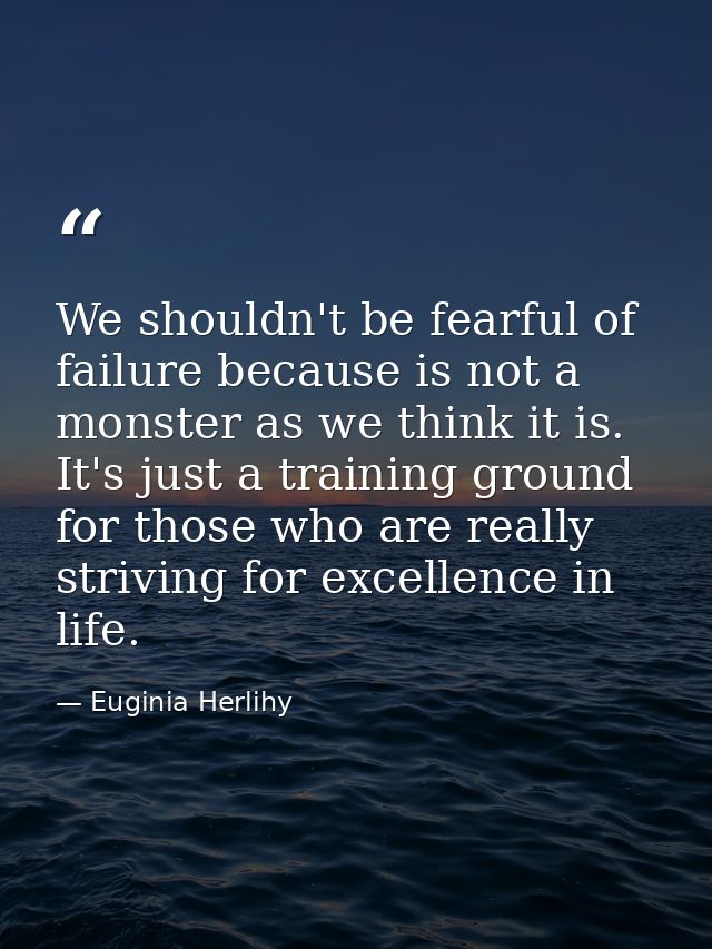 We shouldn't be fearful of failure because is not a monster as we think it is. It's just a training ground for those who — Euginia Herlihy
