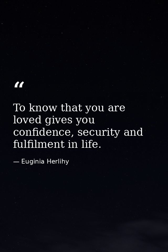 To know that you are loved gives you confidence, security and fulfilment in life. — Euginia Herlihy