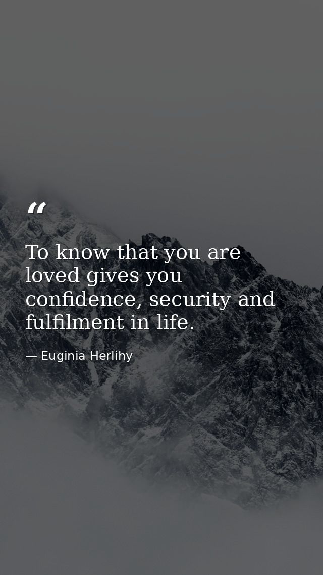 To know that you are loved gives you confidence, security and fulfilment in life. — Euginia Herlihy