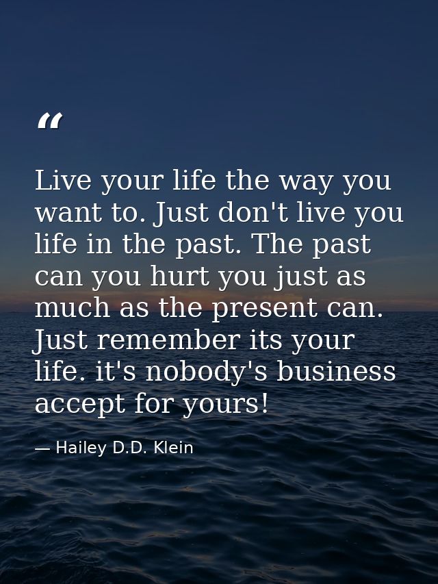 Live your life the way you want to. Just don't live you life in the past. The past can you hurt you just as much as the  — Hailey D.D. Klein