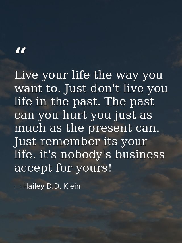 Live your life the way you want to. Just don't live you life in the past. The past can you hurt you just as much as the  — Hailey D.D. Klein