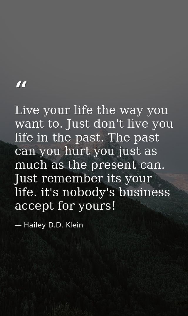 Live your life the way you want to. Just don't live you life in the past. The past can you hurt you just as much as the  — Hailey D.D. Klein