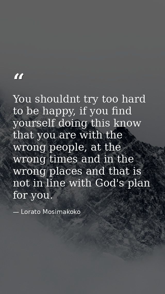 You shouldnt try too hard to be happy, if you find yourself doing this know that you are with the wrong people, at the w — Lorato Mosimakoko