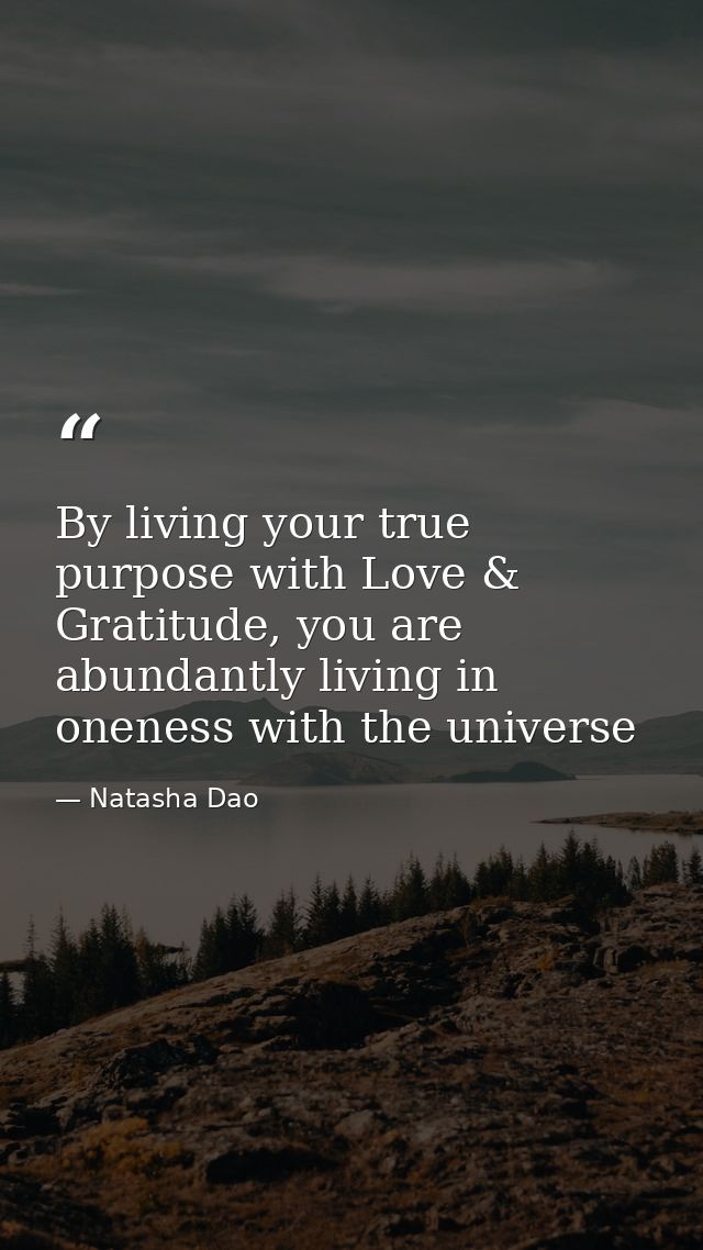 By living your true purpose with Love & Gratitude, you are abundantly living in oneness with the universe — Natasha Dao