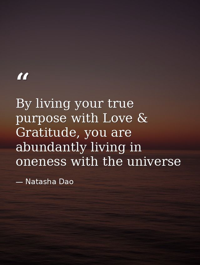 By living your true purpose with Love & Gratitude, you are abundantly living in oneness with the universe — Natasha Dao