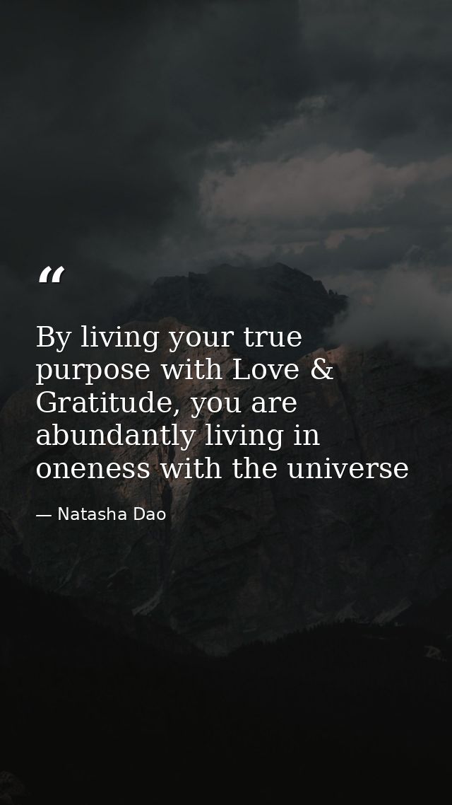 By living your true purpose with Love & Gratitude, you are abundantly living in oneness with the universe — Natasha Dao
