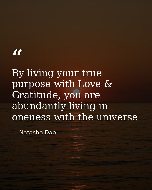 By living your true purpose with Love & Gratitude, you are abundantly living in oneness with the universe — Natasha Dao