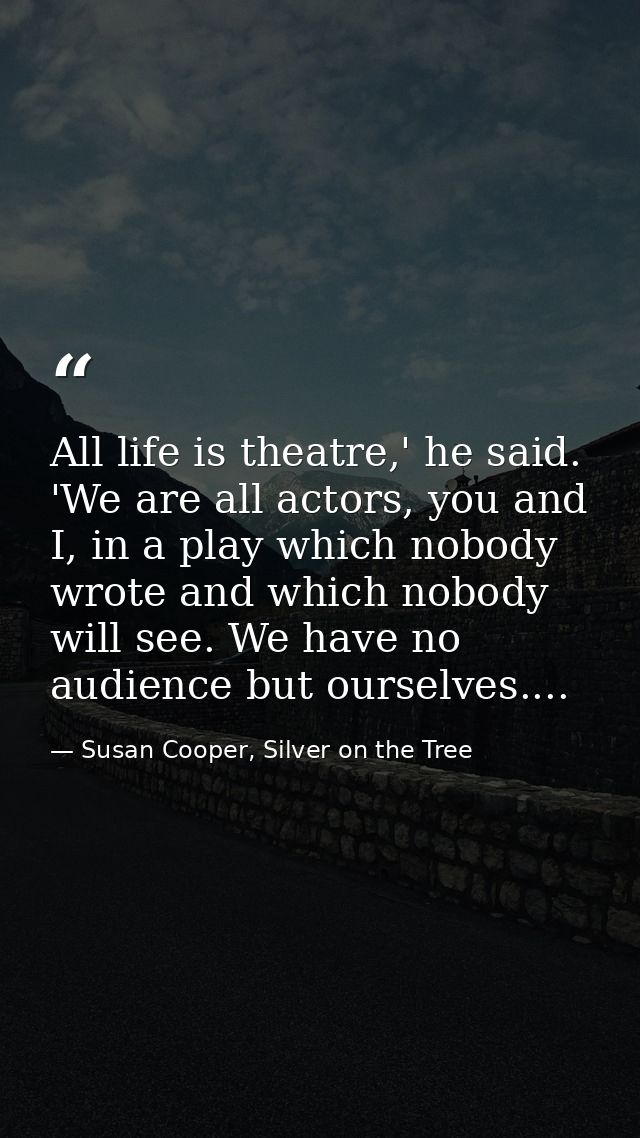 All life is theatre,' he said. 'We are all actors, you and I, in a play which nobody wrote and which nobody will see. We — Susan Cooper, Silver on the Tree