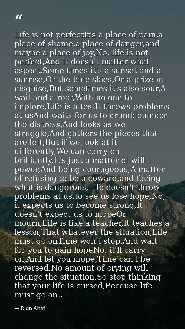 Life is not perfectIt's a place of pain,a place of shame,a place of danger,and maybe a place of joy,No, life is not perf — Rida Altaf