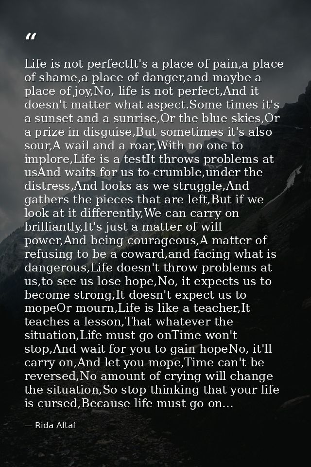 Life is not perfectIt's a place of pain,a place of shame,a place of danger,and maybe a place of joy,No, life is not perf — Rida Altaf