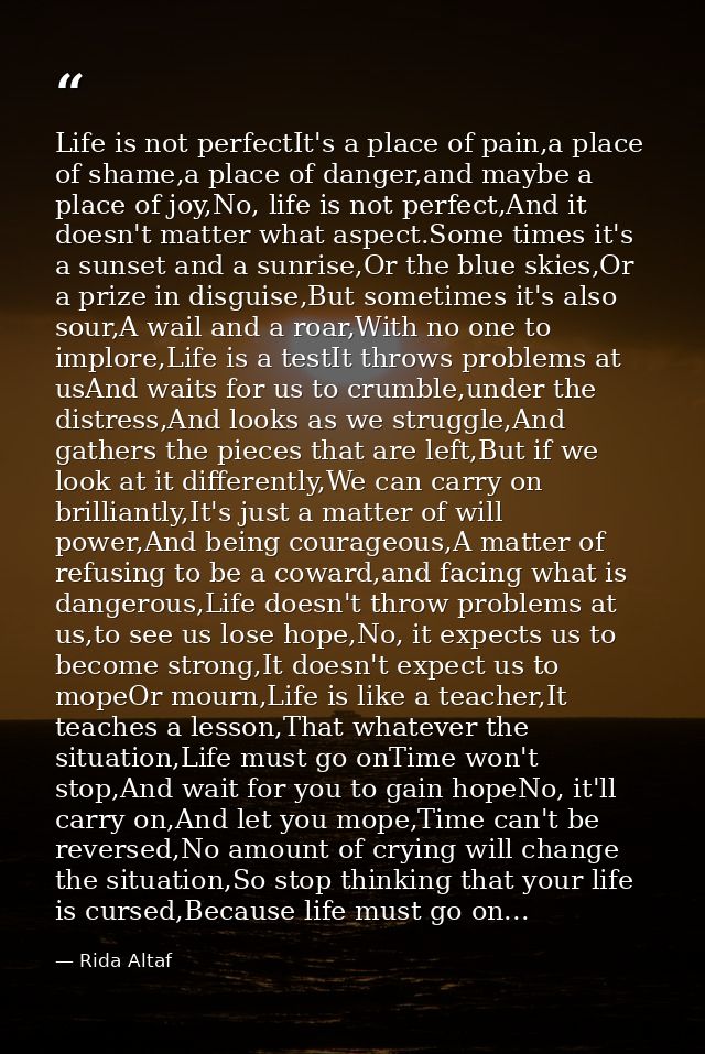 Life is not perfectIt's a place of pain,a place of shame,a place of danger,and maybe a place of joy,No, life is not perf — Rida Altaf