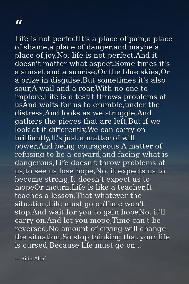 Life is not perfectIt's a place of pain,a place of shame,a place of danger,and maybe a place of joy,No, life is not perf — Rida Altaf