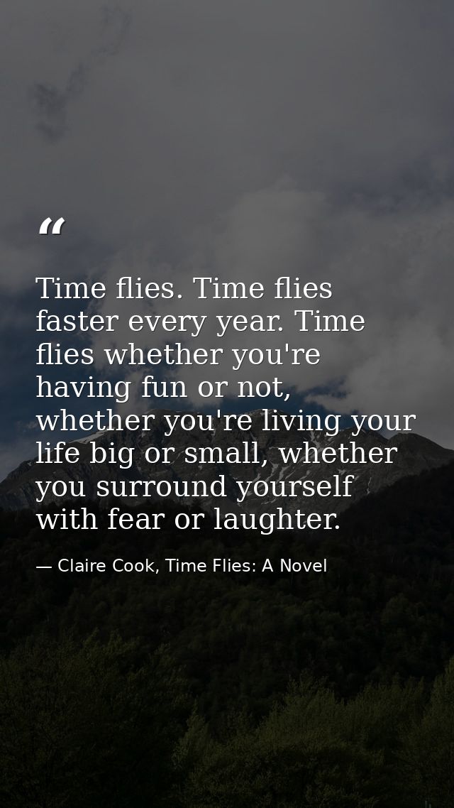 Time flies. Time flies faster every year. Time flies whether you're having fun or not, whether you're living your life b — Claire Cook, Time Flies: A Novel