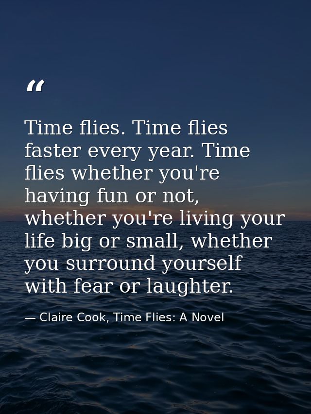 Time flies. Time flies faster every year. Time flies whether you're having fun or not, whether you're living your life b — Claire Cook, Time Flies: A Novel