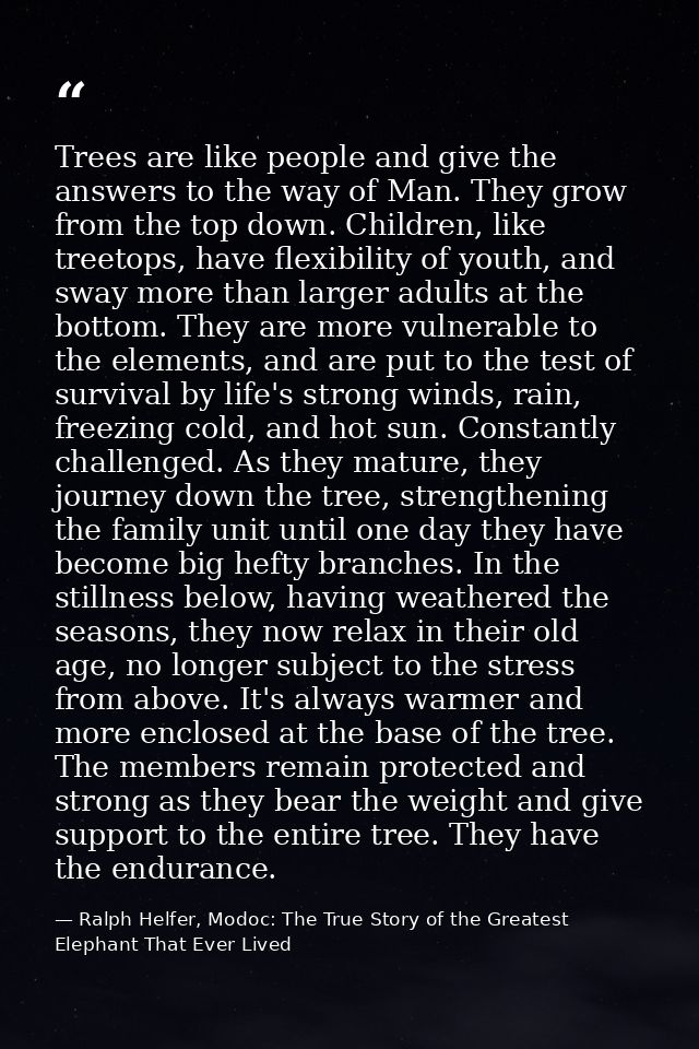 Trees are like people and give the answers to the way of Man. They grow from the top down. Children, like treetops, have — Ralph Helfer, Modoc: The True Story of the Greatest Elephant That Ever Lived