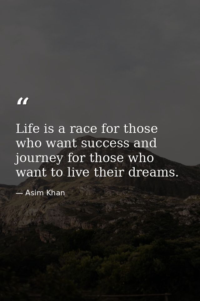 Life is a race for those who want success and journey for those who want to live their dreams. — Asim Khan
