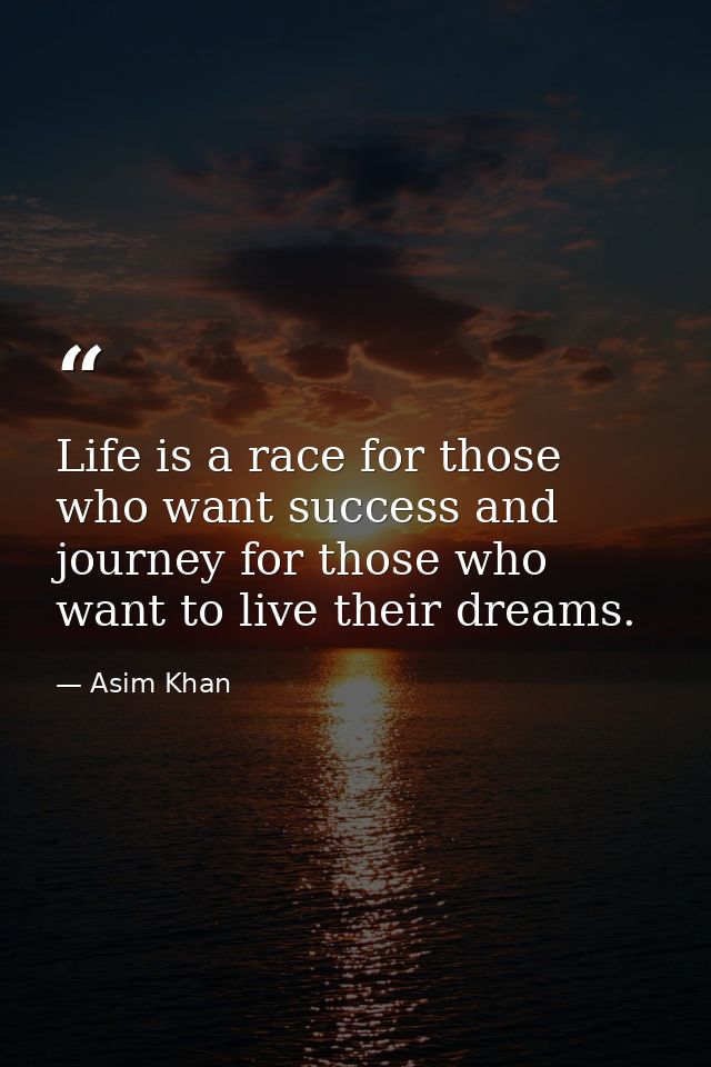 Life is a race for those who want success and journey for those who want to live their dreams. — Asim Khan