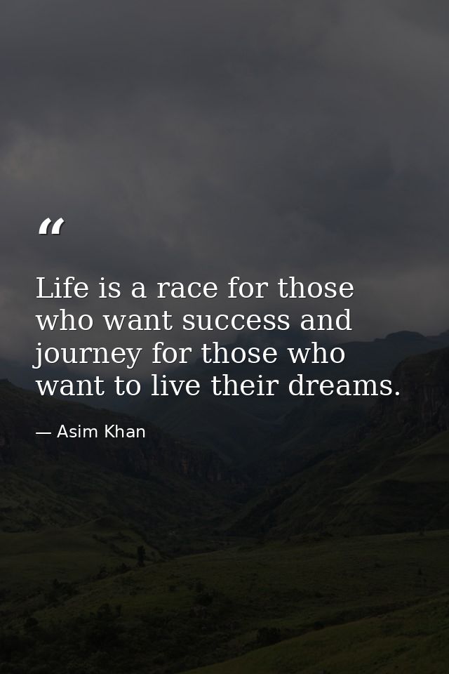 Life is a race for those who want success and journey for those who want to live their dreams. — Asim Khan