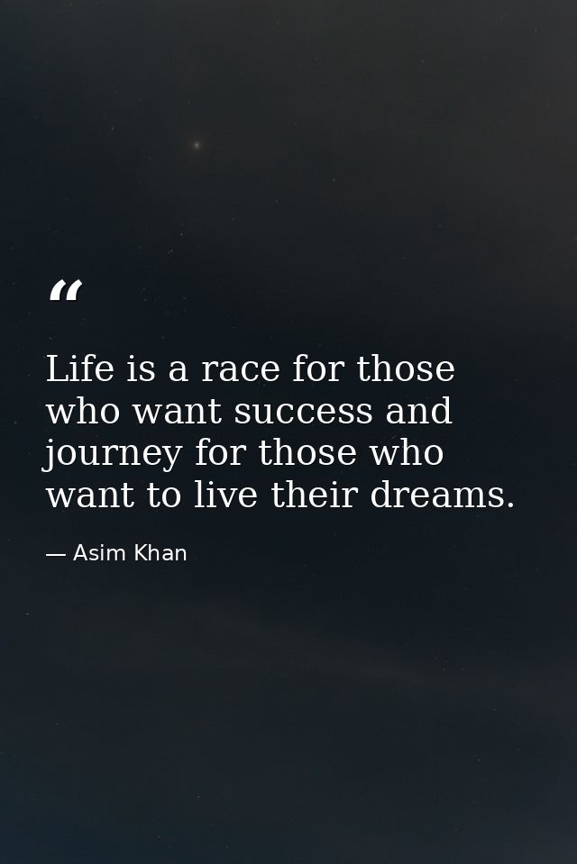 Life is a race for those who want success and journey for those who want to live their dreams. — Asim Khan