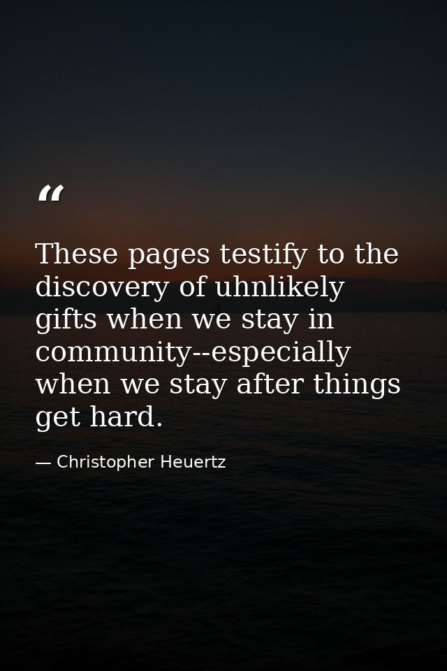 These pages testify to the discovery of uhnlikely gifts when we stay in community--especially when we stay after things  — Christopher Heuertz