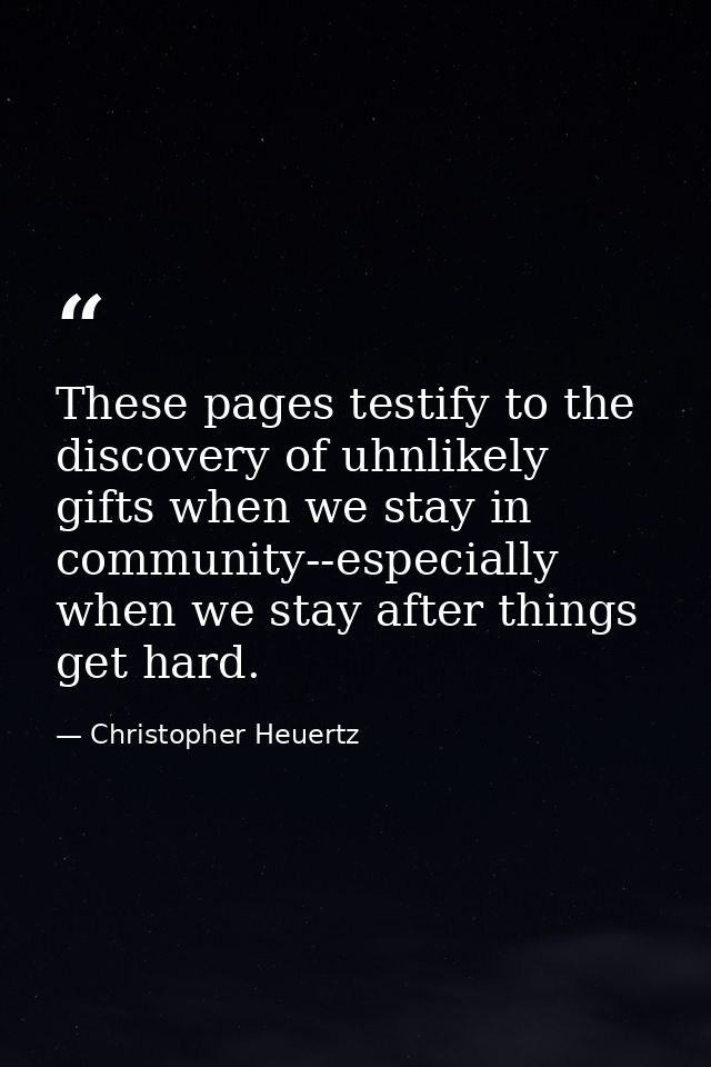 These pages testify to the discovery of uhnlikely gifts when we stay in community--especially when we stay after things  — Christopher Heuertz