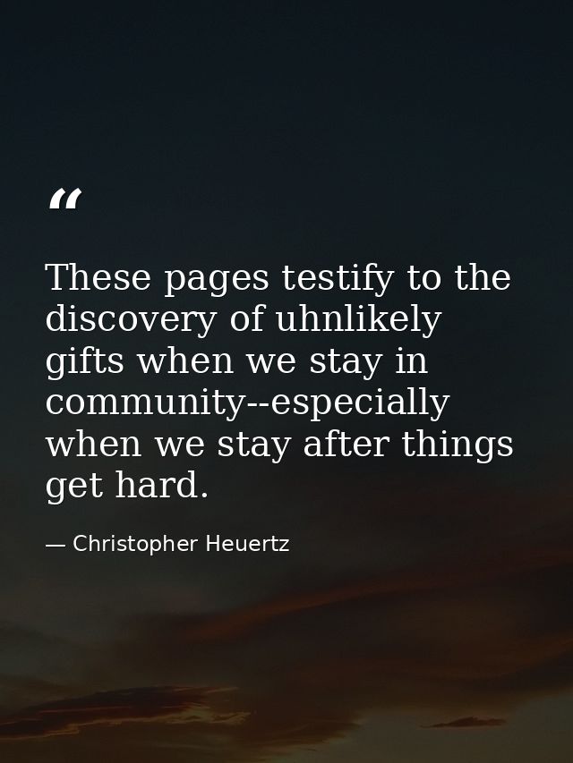 These pages testify to the discovery of uhnlikely gifts when we stay in community--especially when we stay after things  — Christopher Heuertz