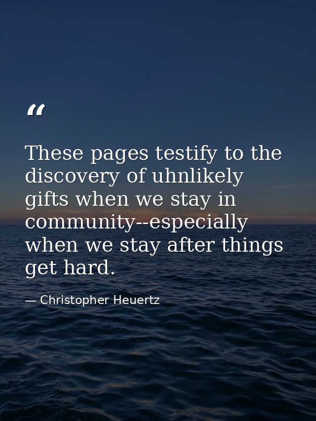 These pages testify to the discovery of uhnlikely gifts when we stay in community--especially when we stay after things  — Christopher Heuertz
