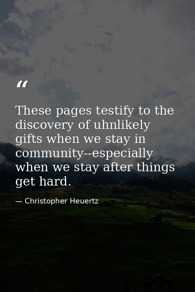 These pages testify to the discovery of uhnlikely gifts when we stay in community--especially when we stay after things  — Christopher Heuertz