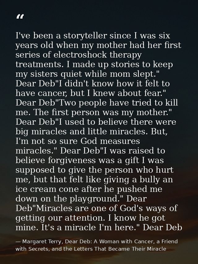 I've been a storyteller since I was six years old when my mother had her first series of electroshock therapy treatments — Margaret Terry, Dear Deb: A Woman with Cancer, a Friend with Secrets, and the Letters That Became Their Miracle