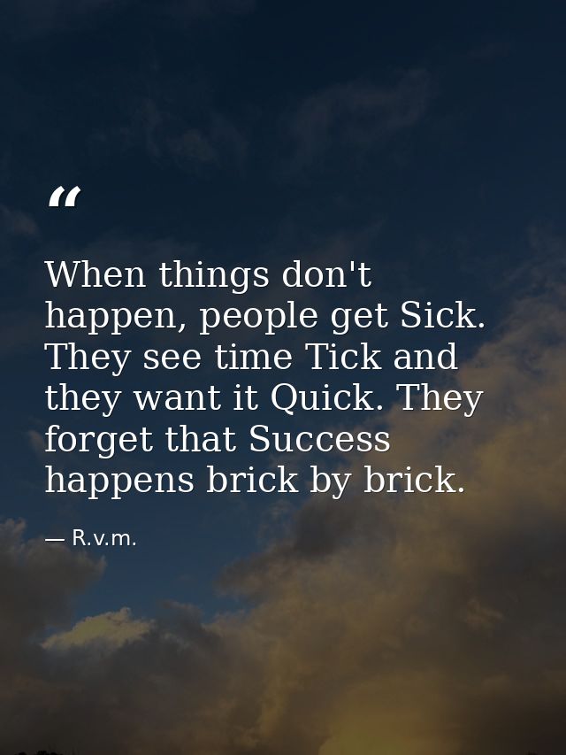 When things don't happen, people get Sick. They see time Tick and they want it Quick. They forget that Success happens b — R.v.m.