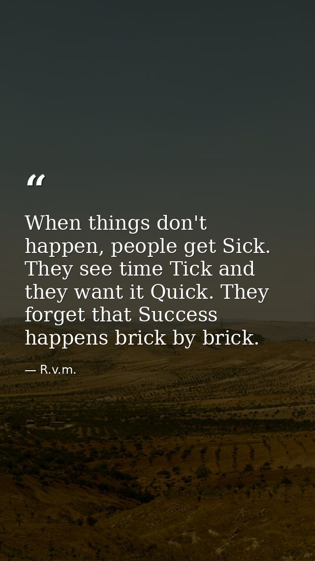 When things don't happen, people get Sick. They see time Tick and they want it Quick. They forget that Success happens b — R.v.m.