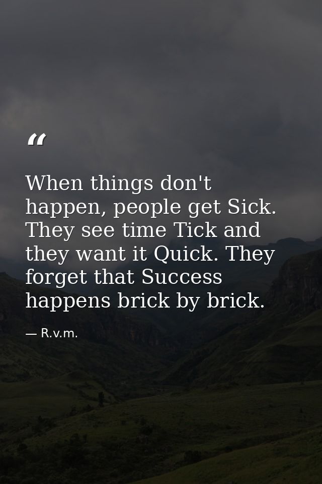 When things don't happen, people get Sick. They see time Tick and they want it Quick. They forget that Success happens b — R.v.m.